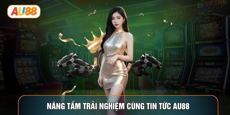 Nâng tầm trải nghiệm cùng tin tức AU88